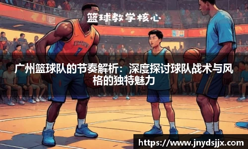 广州篮球队的节奏解析：深度探讨球队战术与风格的独特魅力