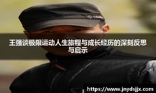 王强谈极限运动人生旅程与成长经历的深刻反思与启示