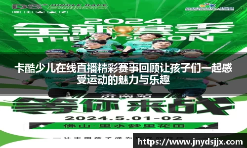 卡酷少儿在线直播精彩赛事回顾让孩子们一起感受运动的魅力与乐趣