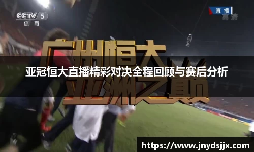 亚冠恒大直播精彩对决全程回顾与赛后分析