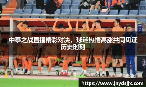中泰之战直播精彩对决，球迷热情高涨共同见证历史时刻