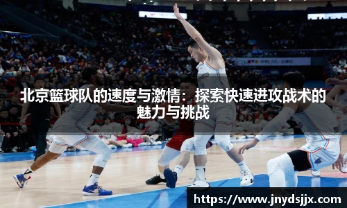 北京篮球队的速度与激情：探索快速进攻战术的魅力与挑战
