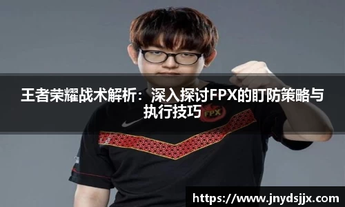 王者荣耀战术解析：深入探讨FPX的盯防策略与执行技巧