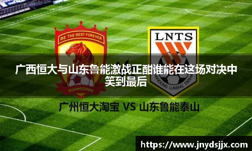 广西恒大与山东鲁能激战正酣谁能在这场对决中笑到最后