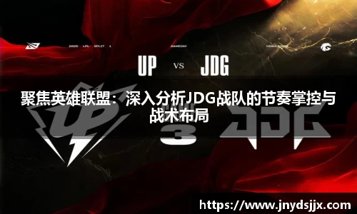聚焦英雄联盟：深入分析JDG战队的节奏掌控与战术布局