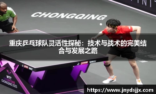重庆乒乓球队灵活性探秘：技术与战术的完美结合与发展之路