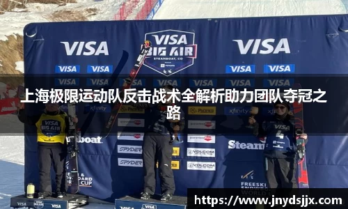 上海极限运动队反击战术全解析助力团队夺冠之路