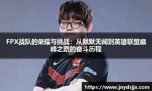 FPX战队的荣耀与挑战：从默默无闻到英雄联盟巅峰之路的奋斗历程