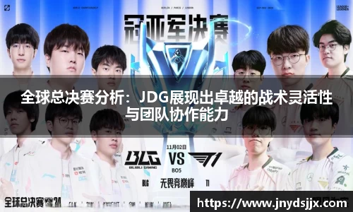 全球总决赛分析：JDG展现出卓越的战术灵活性与团队协作能力
